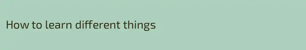 How to learn different things